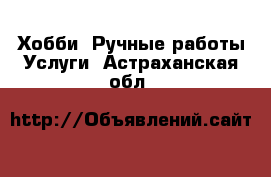 Хобби. Ручные работы Услуги. Астраханская обл.